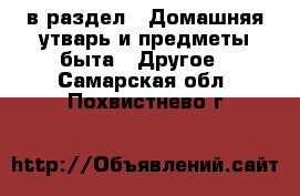  в раздел : Домашняя утварь и предметы быта » Другое . Самарская обл.,Похвистнево г.